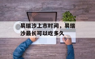 易瑞沙上市时间，易瑞沙最长可以吃多久