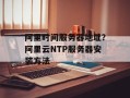 阿里时间服务器地址？阿里云NTP服务器安装方法