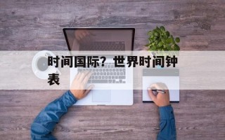 时间国际？世界时间钟表