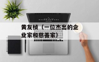 黄友桢（一位杰出的企业家和慈善家）