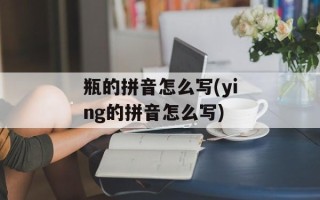瓶的拼音怎么写(ying的拼音怎么写)