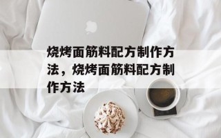 烧烤面筋料配方制作方法，烧烤面筋料配方制作方法