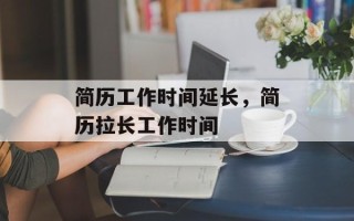 简历工作时间延长，简历拉长工作时间