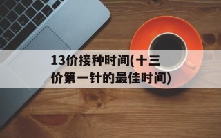 13价接种时间(十三价第一针的最佳时间)