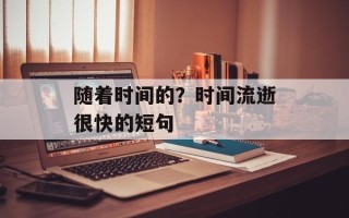 随着时间的？时间流逝很快的短句