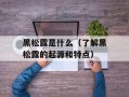 黑松露是什么（了解黑松露的起源和特点）