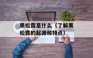 黑松露是什么（了解黑松露的起源和特点）