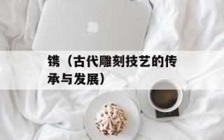 镌（古代雕刻技艺的传承与发展）