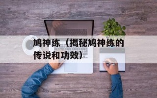 鸠神练（揭秘鸠神练的传说和功效）