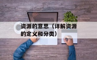 资源的意思（详解资源的定义和分类）