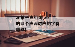 ze第一声组词(ze的四个声调对应的字有哪些)