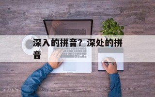 深入的拼音？深处的拼音