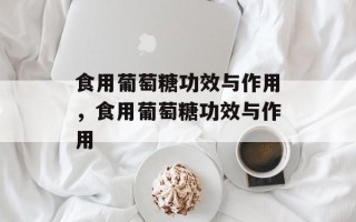食用葡萄糖功效与作用，食用葡萄糖功效与作用