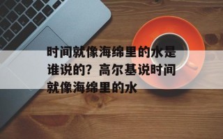 时间就像海绵里的水是谁说的？高尔基说时间就像海绵里的水