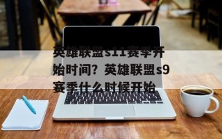 英雄联盟s11赛季开始时间？英雄联盟s9赛季什么时候开始