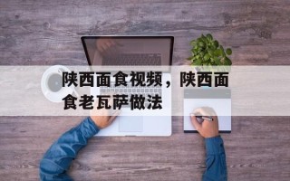陕西面食视频，陕西面食老瓦萨做法