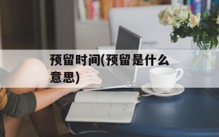 预留时间(预留是什么意思)
