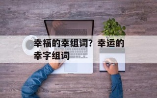 幸福的幸组词？幸运的幸字组词