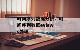时间序列数据分析，时间序列数据eviews处理