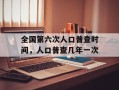全国第六次人口普查时间，人口普查几年一次