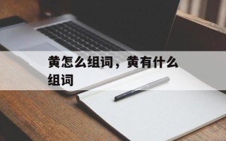 黄怎么组词，黄有什么组词