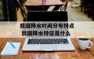 我国降水时间分布特点 我国降水特征是什么
