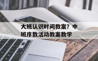大班认识时间教案？中班序数活动教案数学
