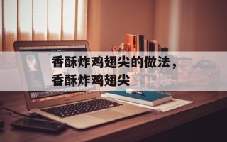 香酥炸鸡翅尖的做法，香酥炸鸡翅尖