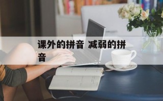 课外的拼音 减弱的拼音
