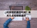 吃核桃的最佳时间？每天几点吃核桃最好