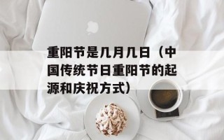 重阳节是几月几日（中国传统节日重阳节的起源和庆祝方式）