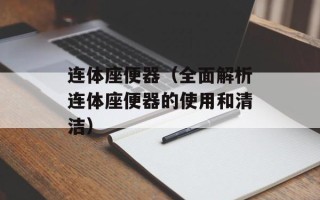 连体座便器（全面解析连体座便器的使用和清洁）