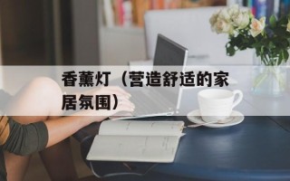 香薰灯（营造舒适的家居氛围）