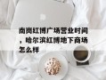 南岗红博广场营业时间，哈尔滨红博地下商场怎么样