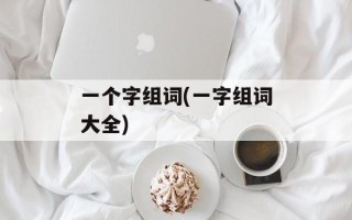 一个字组词(一字组词大全)