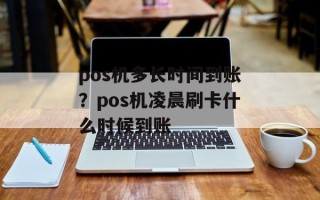pos机多长时间到账？pos机凌晨刷卡什么时候到账