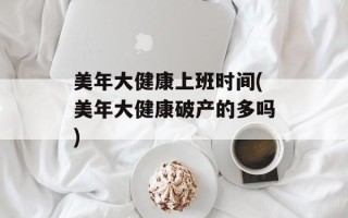 美年大健康上班时间(美年大健康破产的多吗)