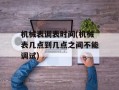 机械表调表时间(机械表几点到几点之间不能调试)