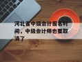 河北省中级会计报名时间，中级会计师也要取消了