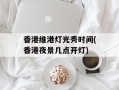香港维港灯光秀时间(香港夜景几点开灯)