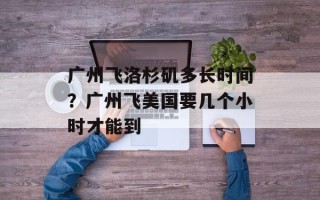 广州飞洛杉矶多长时间？广州飞美国要几个小时才能到