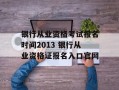 银行从业资格考试报名时间2013 银行从业资格证报名入口官网