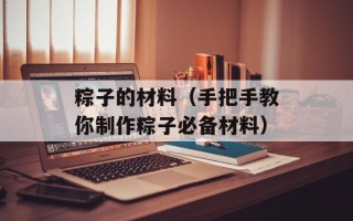 粽子的材料（手把手教你制作粽子必备材料）