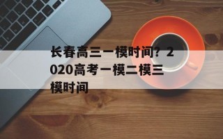 长春高三一模时间？2020高考一模二模三模时间
