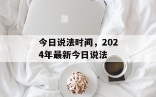 今日说法时间，2024年最新今日说法
