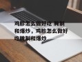 鸡胗怎么做好吃 腌制和爆炒，鸡胗怎么做好吃腌制和爆炒