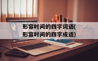 形容时间的四字词语(形容时间的四字成语)