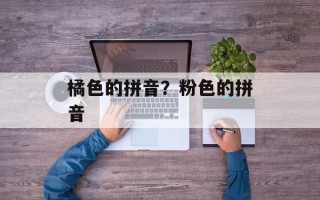 橘色的拼音？粉色的拼音