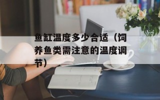 鱼缸温度多少合适（饲养鱼类需注意的温度调节）