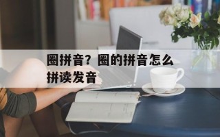 圈拼音？圈的拼音怎么拼读发音